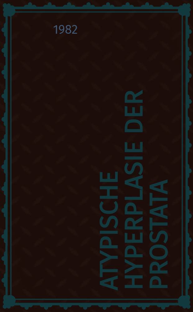 Atypische Hyperplasie der Prostata : Inaug.-Diss
