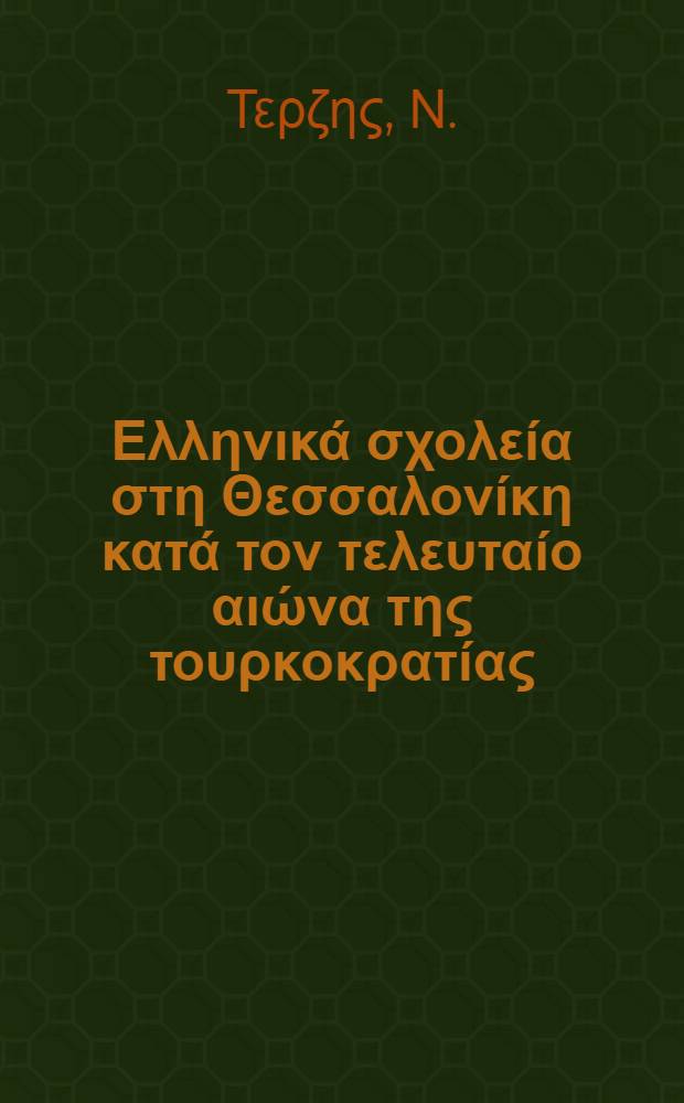Τα Ελληνικά σχολεία στη Θεσσαλονίκη κατά τον τελευταίο αιώνα της τουρκοκρατίας : Συμπόσιο