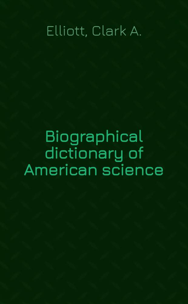 Biographical dictionary of American science : The seventeenth through the nineteenth cent