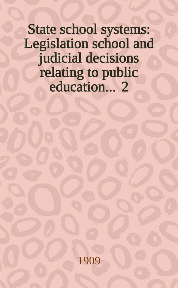 State school systems : Legislation school and judicial decisions relating to public education ... 2 : ... October 1, 1906 to October 1, 1908
