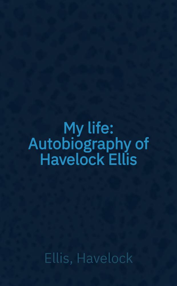 My life : Autobiography of Havelock Ellis