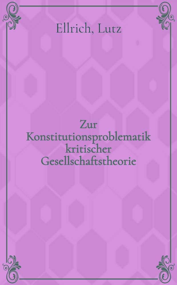 Zur Konstitutionsproblematik kritischer Gesellschaftstheorie : Inaug.-Diss. ... der Philos. Fak. der Univ. zu Köln