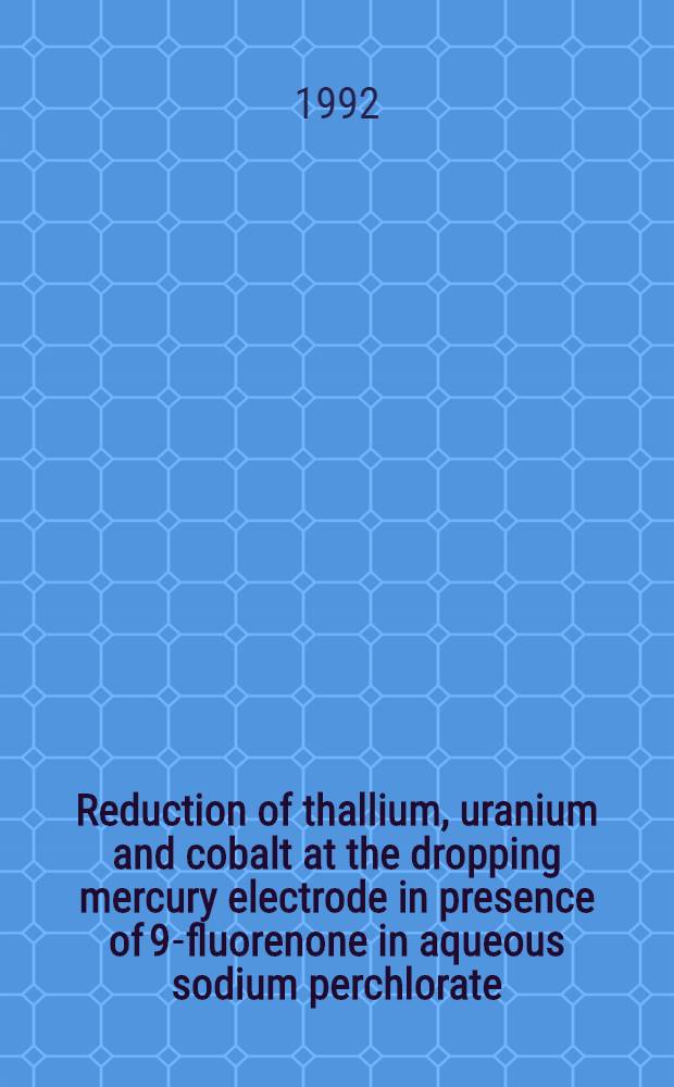 Reduction of thallium, uranium and cobalt at the dropping mercury electrode in presence of 9-fluorenone in aqueous sodium perchlorate : Arbeitsber