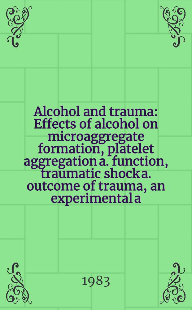 Alcohol and trauma : Effects of alcohol on microaggregate formation, platelet aggregation a. function, traumatic shock a. outcome of trauma, an experimental a. clinical study