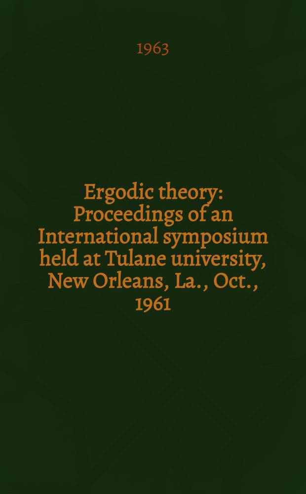 Ergodic theory : Proceedings of an International symposium held at Tulane university, New Orleans, La., Oct., 1961