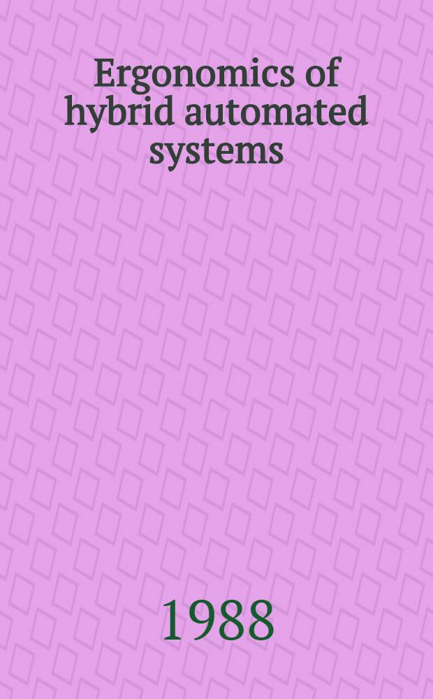 Ergonomics of hybrid automated systems : Proc. of the First Intern. conf. on ergonomics of advanced manufacturing a. hybrid automated systems, :Louisville, Kentucky, U. S. A., Aug. 15-18, 1988