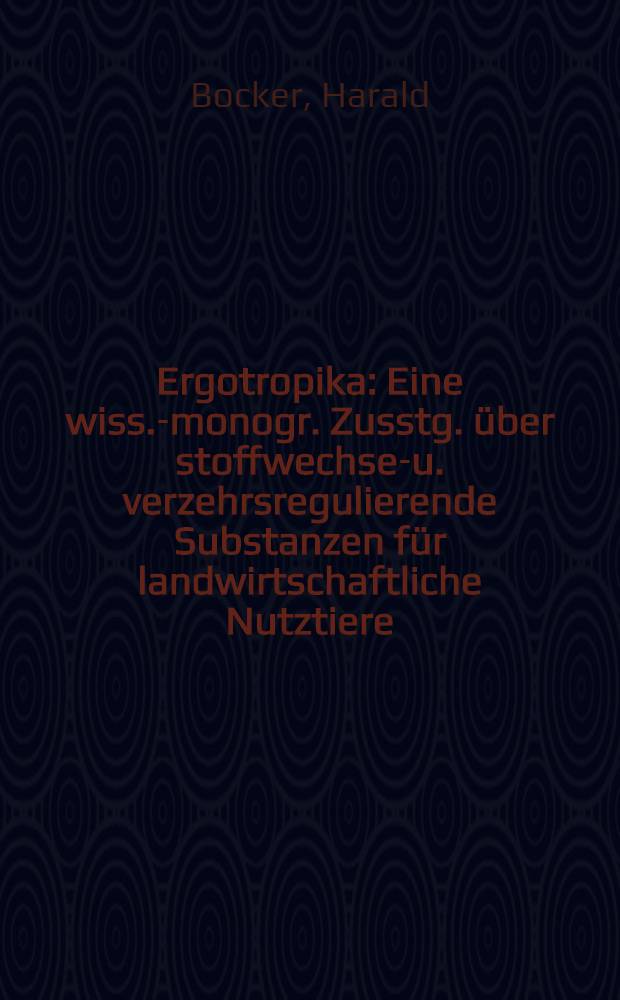 Ergotropika : Eine wiss.-monogr. Zusstg. &uuml;ber stoffwechsel- u. verzehrsregulierende Substanzen f&uuml;r landwirtschaftliche Nutztiere