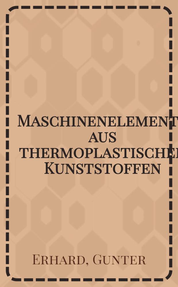 Maschinenelemente aus thermoplastischen Kunststoffen : Lager u. Antriebselemente