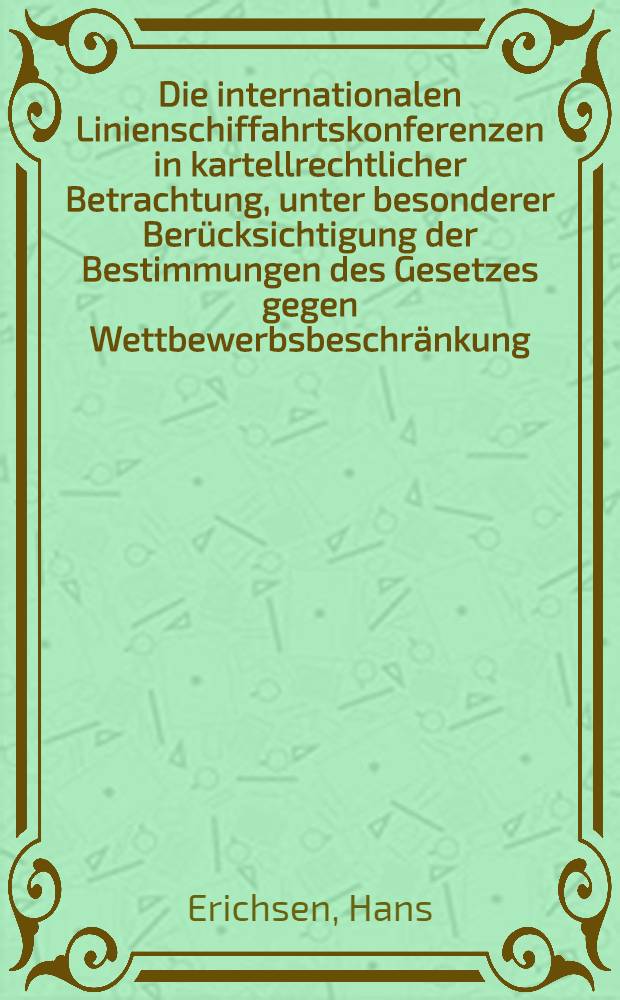 Die internationalen Linienschiffahrtskonferenzen in kartellrechtlicher Betrachtung, unter besonderer Berücksichtigung der Bestimmungen des Gesetzes gegen Wettbewerbsbeschränkung : Inaug.-Diss. ... der Univ. Köln