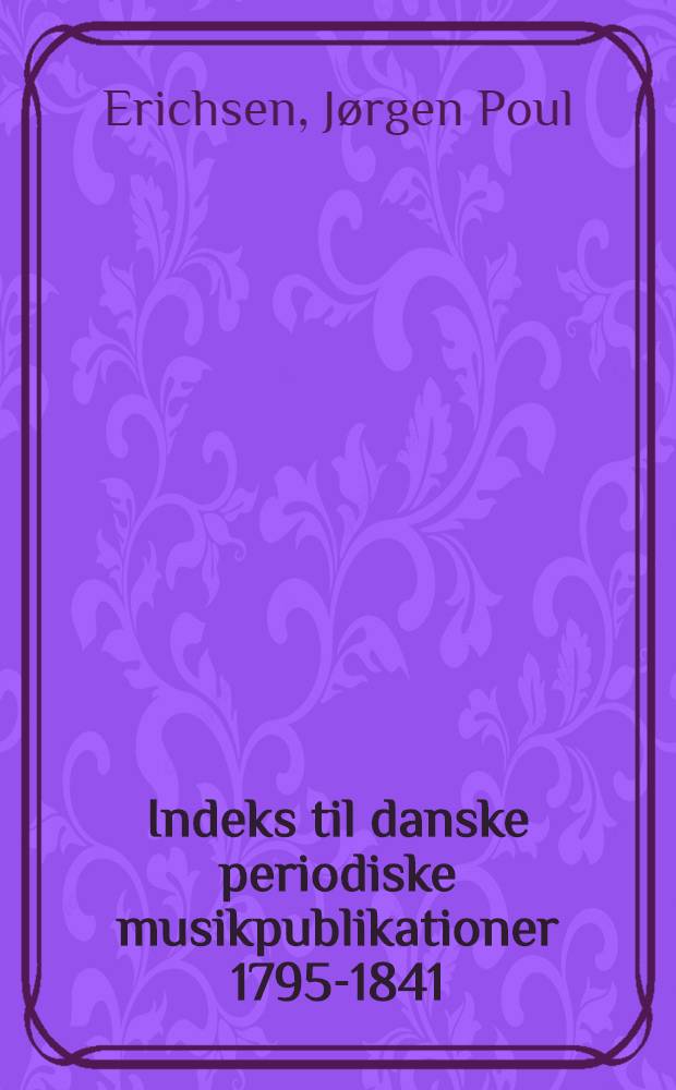 Indeks til danske periodiske musikpublikationer 1795-1841 : Kumuleret og annoteret indeks tik "Apollo", "Nordens Apollo", "Nye Apollo", "Odeon", "Musikalsk theater journal", "Vaudeville journal"