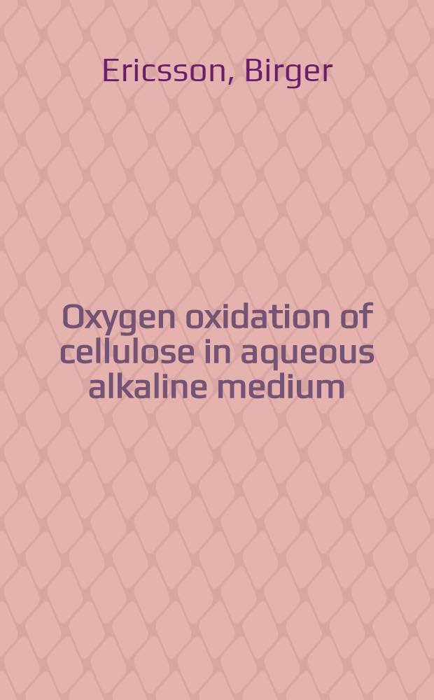 Oxygen oxidation of cellulose in aqueous alkaline medium : Avh. ... med tillstånd av Kgl. Tekn. högsk. framlägges ..