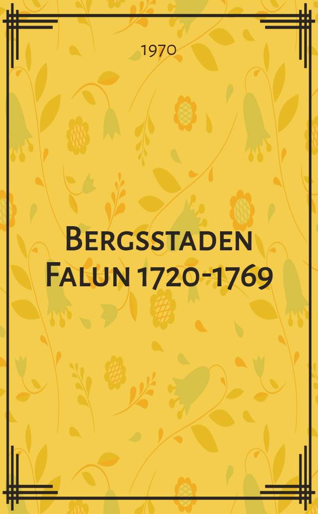 Bergsstaden Falun 1720-1769 : Akad. avhand. .... av Humanistiska fakulteten vid Stockholm univ. ... framställes ..