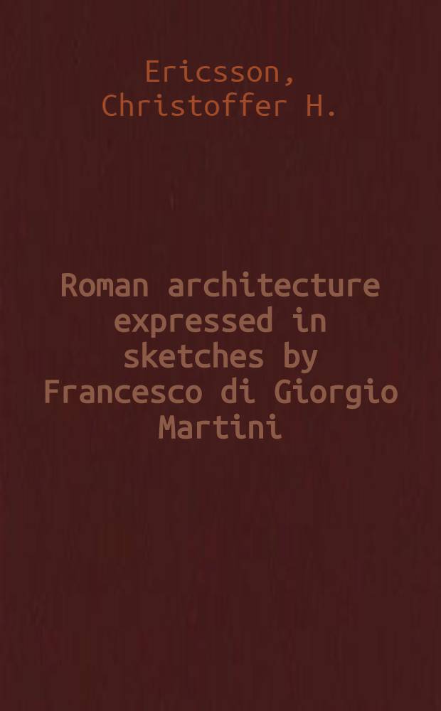 Roman architecture expressed in sketches by Francesco di Giorgio Martini : Studies in Imperial roman and early Christian architecture