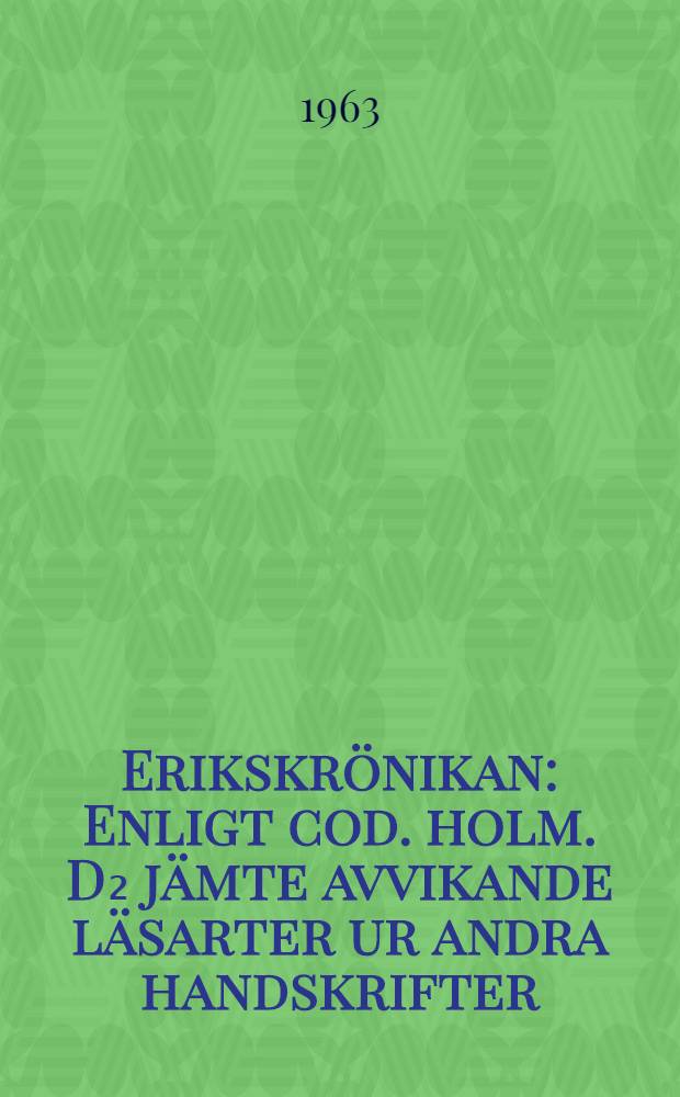 Erikskr&ouml;nikan : Enligt cod. holm. D₂ j&auml;mte avvikande l&auml;sarter ur andra handskrifter