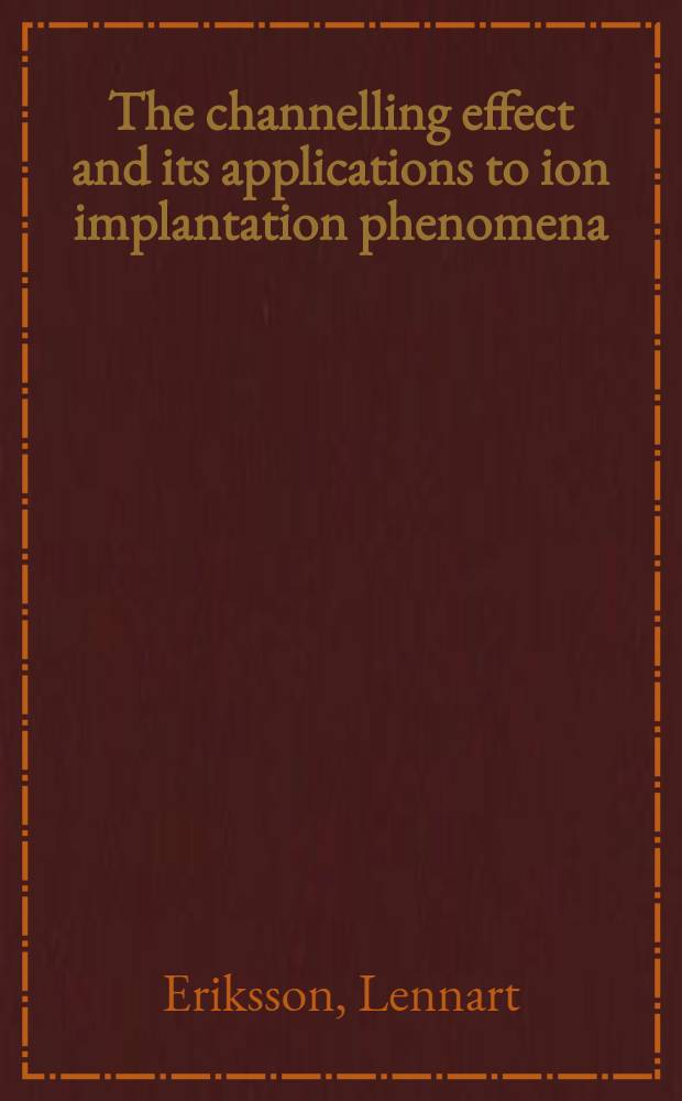 The channelling effect and its applications to ion implantation phenomena : Akad. avhandl. ... med tillstånd av kungl. Tekniska högskolan i Stockholm ... framlägges ..