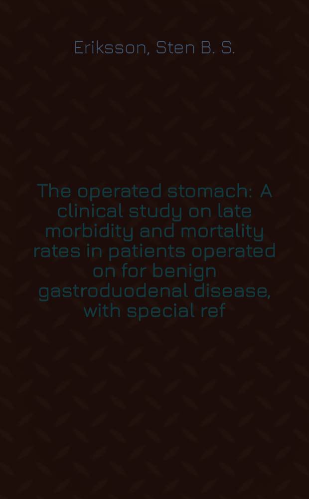 The operated stomach : A clinical study on late morbidity and mortality rates in patients operated on for benign gastroduodenal disease, with special ref. to the risk of developing gastric cancer : Diss.