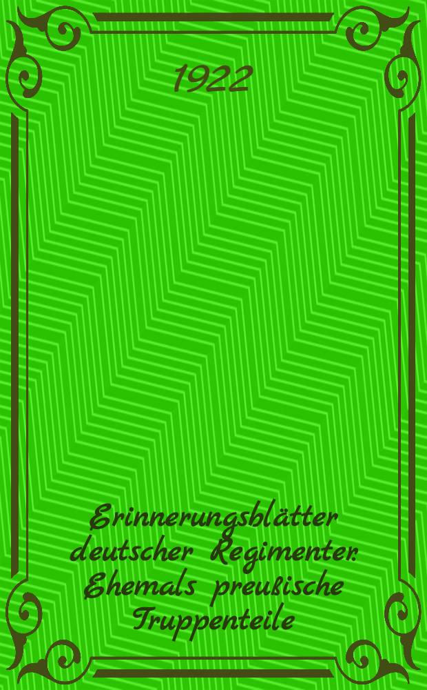 Erinnerungsblätter deutscher Regimenter. Ehemals preußische Truppenteile : Die Anteilnahme der Truppenteile der ehemaligen deutschen Armee am Weltkriege : Bearb. unter Benutzung der amtl. Kriegstagebücher : Der Schriftenfolge ..