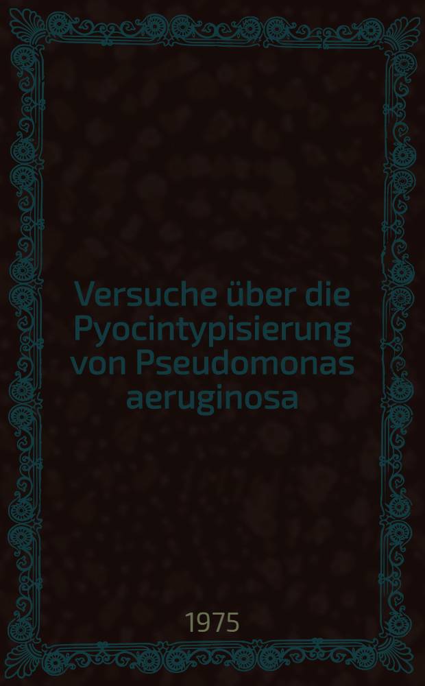 Versuche über die Pyocintypisierung von Pseudomonas aeruginosa : Inaug.-Diss. ... der ... Med. Fak. der ... Univ. zu Bonn