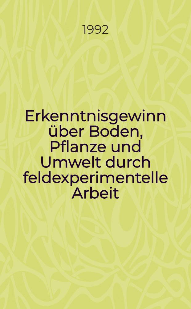 Erkenntnisgewinn über Boden, Pflanze und Umwelt durch feldexperimentelle Arbeit : Beitr. zur wiss. Tagung aus Anlass des 35 jährigen Bestehens der Versuchsstation Seehausen