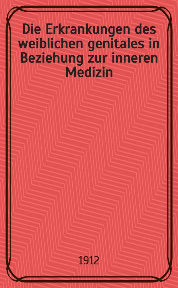 Die Erkrankungen des weiblichen genitales in Beziehung zur inneren Medizin