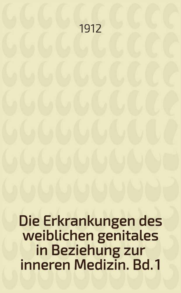 Die Erkrankungen des weiblichen genitales in Beziehung zur inneren Medizin. Bd. 1 : Die Erkrankungen des Herz-Gefässapparates, des Harnapparates, des Respirationsapparates, der Knochen und Gelenke, des Blutes, des Stoffwechsels und der inneren Sekretion, des Intestinaltraktes