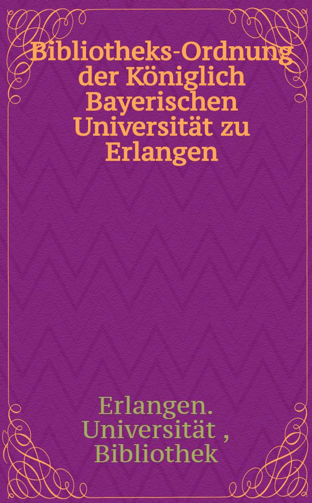Bibliotheks-Ordnung der Königlich Bayerischen Universität zu Erlangen