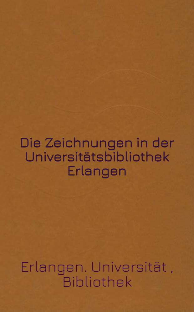 Die Zeichnungen in der Universitätsbibliothek Erlangen : Textband