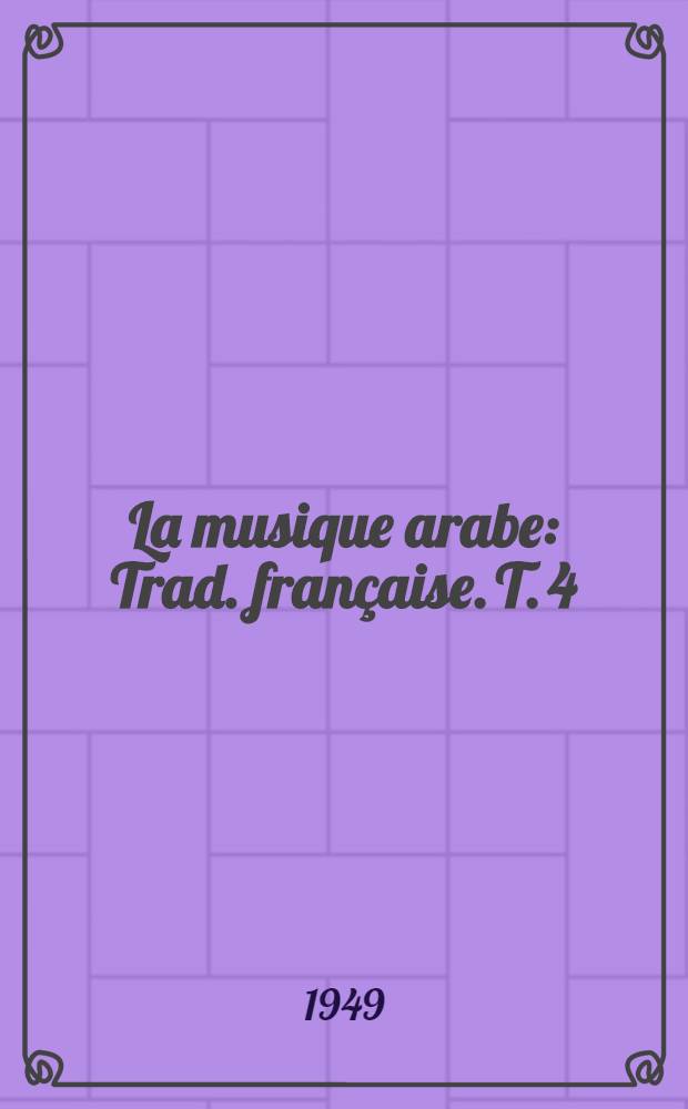 La musique arabe : Trad. française. T. 4 : I. Traité anonyme dédié au Sultan Osmānlī Muhammad. II (XVes.). II. Al-Lādhiqi: Traité al-Fathiyah (XVIes.)