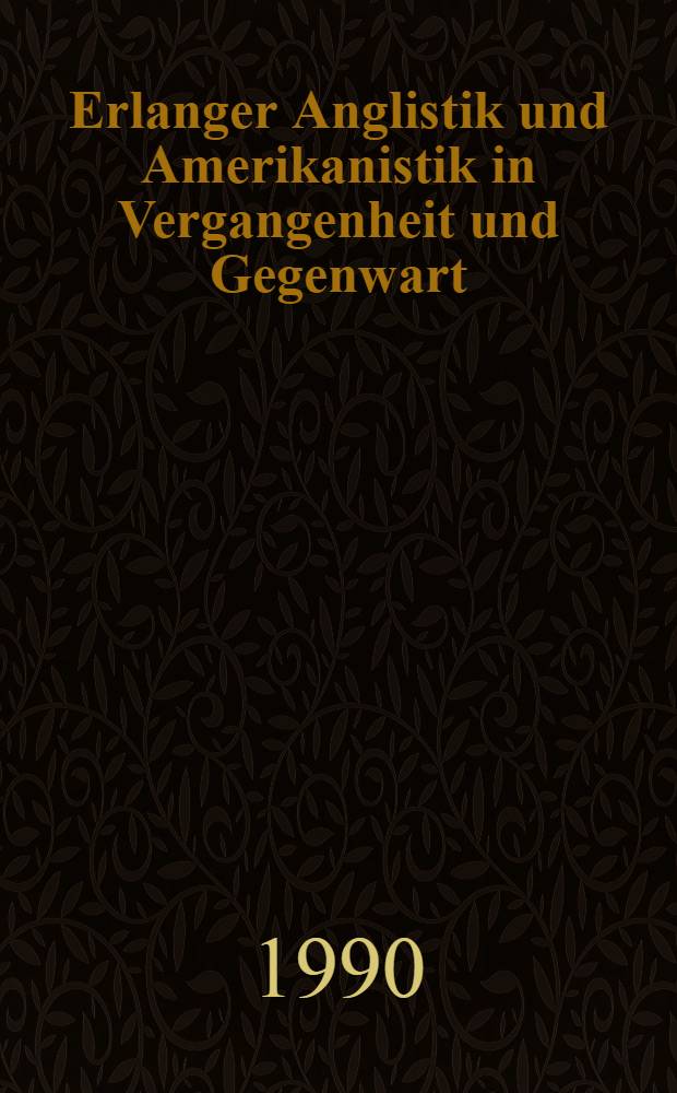 Erlanger Anglistik und Amerikanistik in Vergangenheit und Gegenwart : Festschrift zum hundertjährigen Bestehen eines Inst. 1890-1990