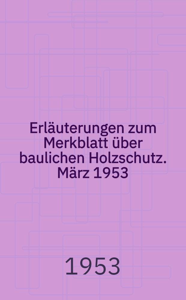 Erläuterungen zum Merkblatt über baulichen Holzschutz. März 1953