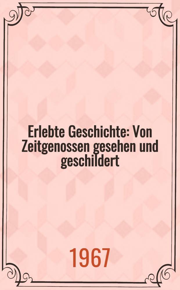 Erlebte Geschichte : Von Zeitgenossen gesehen und geschildert