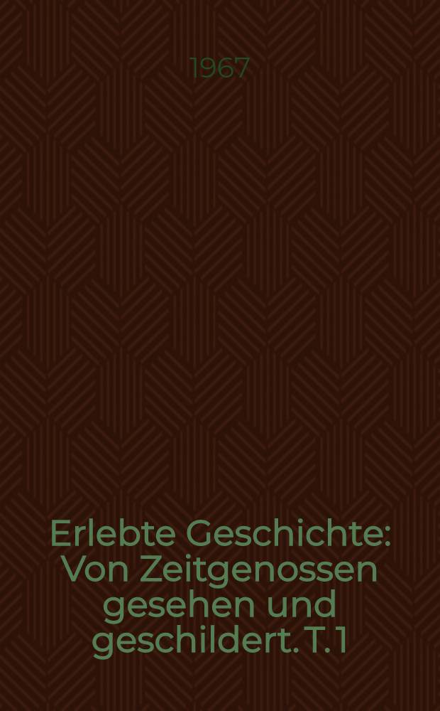 Erlebte Geschichte : Von Zeitgenossen gesehen und geschildert. T. 1 : Vom Kaiserreich zur Weimarer Republik. [1872-1933]