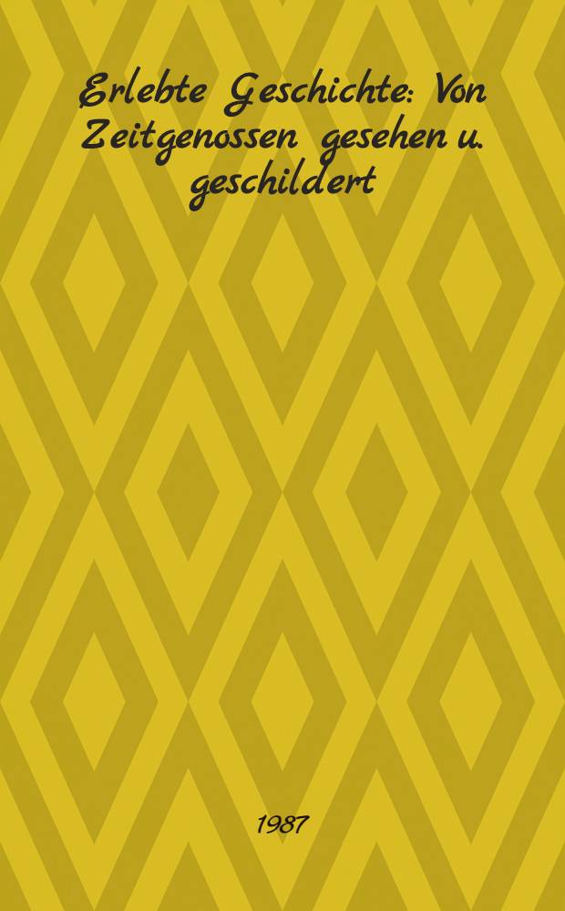 Erlebte Geschichte : Von Zeitgenossen gesehen u. geschildert : Von den Türkenkriegen bis zur Fr. Revolution