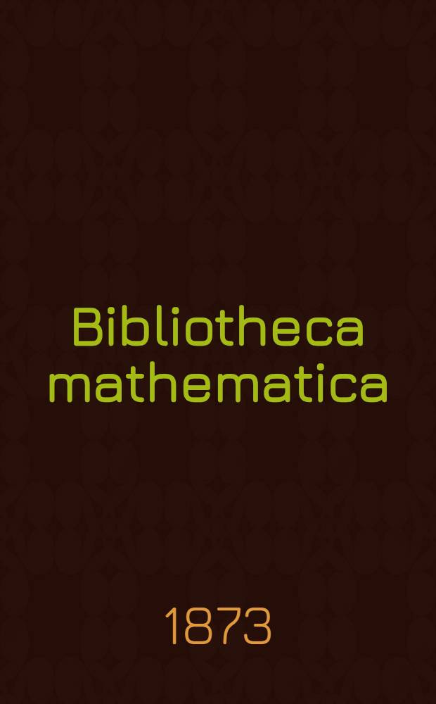 Bibliotheca mathematica : Systematisches verzeichniss der bis 1870 in Deutschland auf den gebieten der Arithmetik, Algebra, Analysis, Geometrie, Trigonometrie, Polygonometrie und Stereometrie, Dynamik, Statik und Mechanik, Hydrologie, Hydrodynamik, Hydrostatik und Hydraulik, Cosmologie, Astronomie, Astrologie mathematischen und physikalischen Geographie erschienenen Werke, Schriften und Abhandlungen : Mit Autorenregister u. s. w