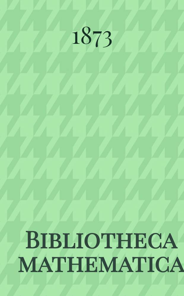 Bibliotheca mathematica : Systematisches verzeichniss der bis 1870 in Deutschland auf den gebieten der Arithmetik, Algebra, Analysis, Geometrie, Trigonometrie, Polygonometrie und Stereometrie, Dynamik, Statik und Mechanik, Hydrologie, Hydrodynamik, Hydrostatik und Hydraulik, Cosmologie, Astronomie, Astrologie mathematischen und physikalischen Geographie erschienenen Werke, Schriften und Abhandlungen Mit Autorenregister u. s. w. Bd. 1 : Die encyclopaedisch-mathematische Literatur umfassend
