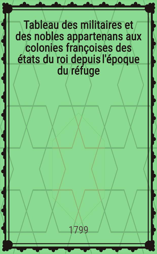 Tableau des militaires et des nobles appartenans aux colonies françoises des états du roi depuis l'époque du réfuge
