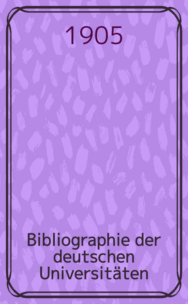 Bibliographie der deutschen Universitäten : Systematisch geordnetes Verzeichnis der bis ende 1899 gedruckten Bücher und Aufsätze über das deutsche Universitätswesen. T. 3 : Register und nachträge enthaltend