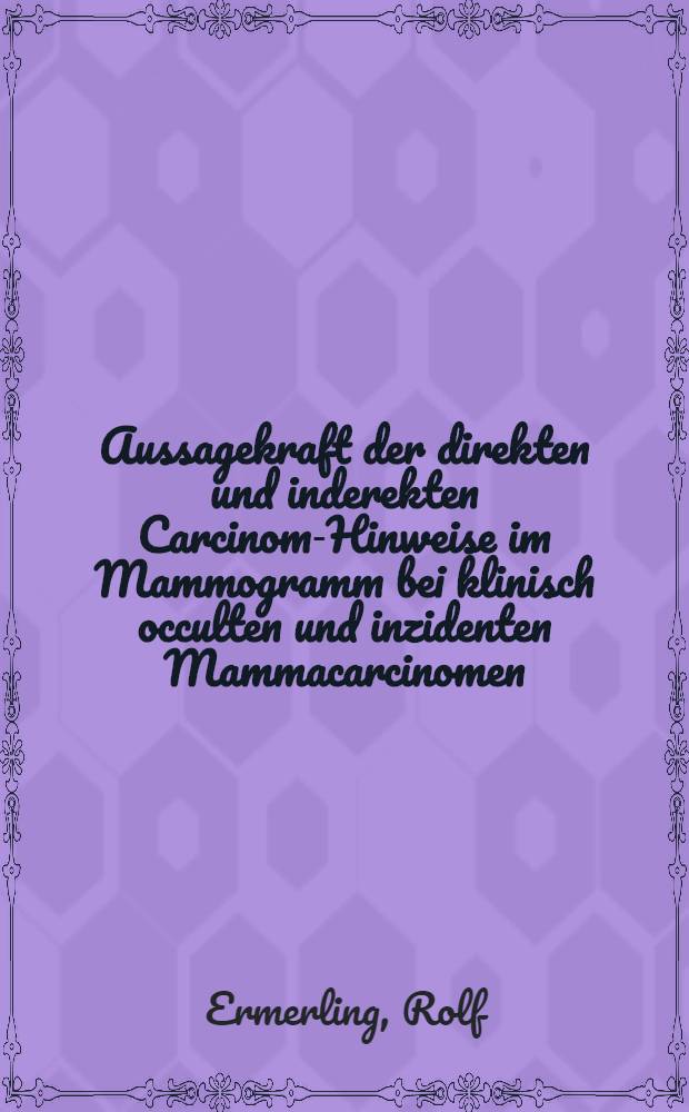 Aussagekraft der direkten und inderekten Carcinom-Hinweise im Mammogramm bei klinisch occulten und inzidenten Mammacarcinomen : Inaug.-Diss