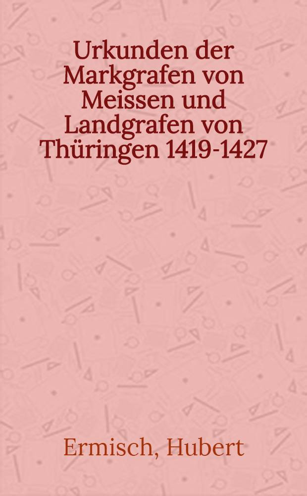 Urkunden der Markgrafen von Meissen und Landgrafen von Thüringen 1419-1427 : Im Auftrage der Sächsischen Staatsregierung