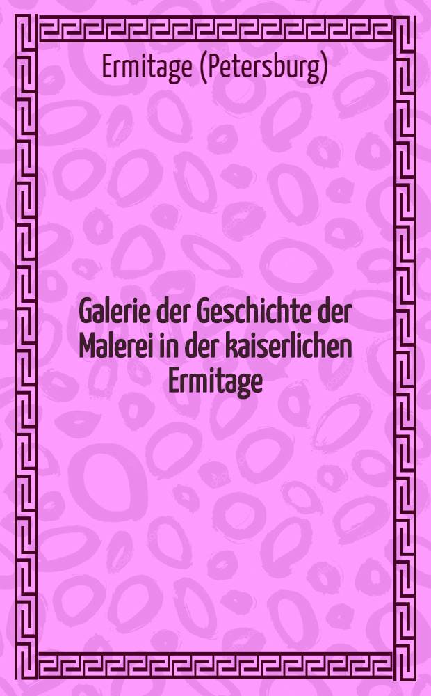 Galerie der Geschichte der Malerei in der kaiserlichen Ermitage : Erklärung der 86 Bilder darstellend die Entwickelung der griechischen und römischen Malerkunst