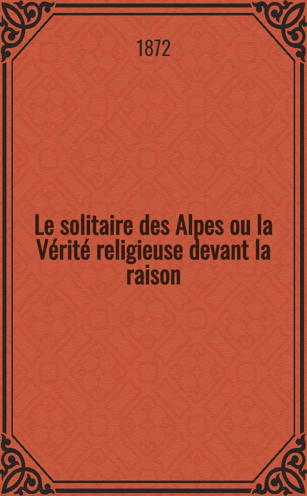 Le solitaire des Alpes ou la Vérité religieuse devant la raison