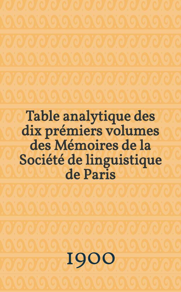 Table analytique des dix prémiers volumes des Mémoires de la Société de linguistique de Paris