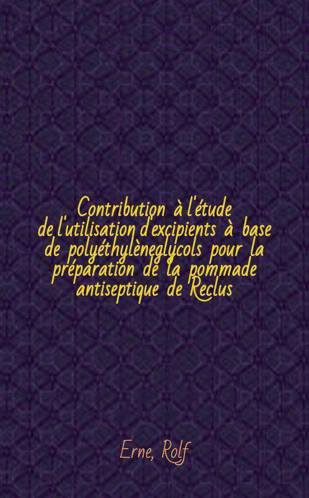 Contribution &agrave; l'&eacute;tude de l'utilisation d'excipients &agrave; base de poly&eacute;thyl&egrave;neglycols pour la pr&eacute;paration de la pommade antiseptique de Reclus : Th&egrave;se, pr&eacute;sent&eacute;e ... pour obtenir le grade de docteur l'Univ. (mention: pharmacie)