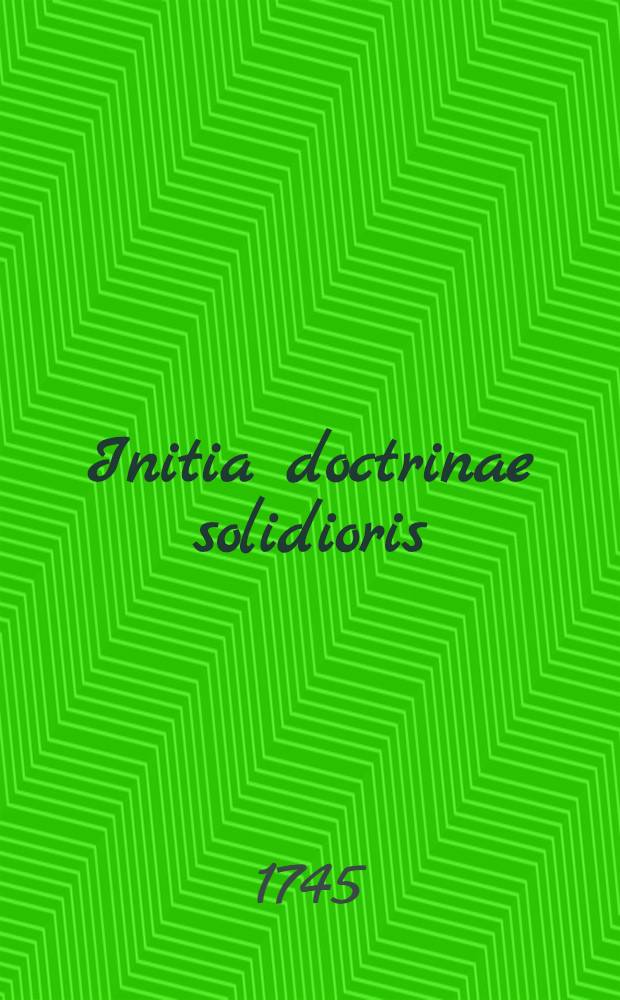 Initia doctrinae solidioris