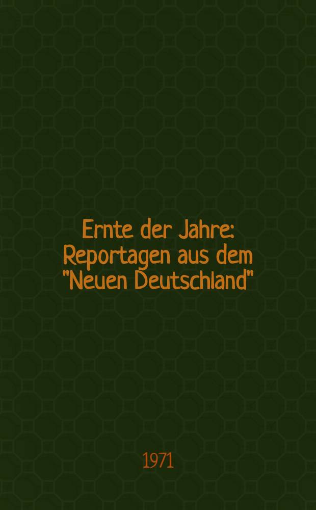 Ernte der Jahre : Reportagen aus dem "Neuen Deutschland"