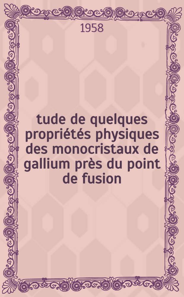 Étude de quelques propriétés physiques des monocristaux de gallium près du point de fusion: 1-re thèse; Propositions données par la Faculté: 2-e thèse: Thèses présentées à ... l'Univ. de Paris pour obtenir le grade de docteur ès sciences physiques / par Marc Erny