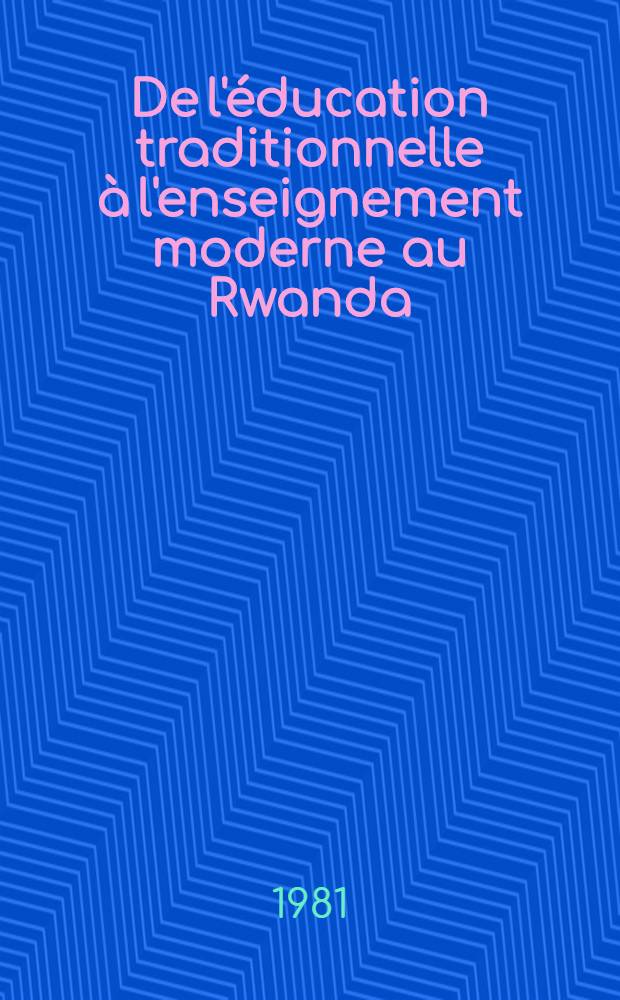 De l'éducation traditionnelle à l'enseignement moderne au Rwanda (1900-1975) : Un pays d'Afrique Noire en recherche péd. : Thèse