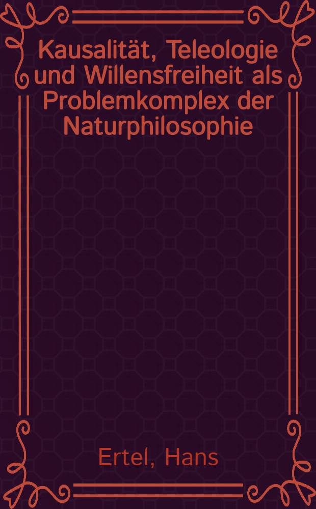 Kausalität, Teleologie und Willensfreiheit als Problemkomplex der Naturphilosophie