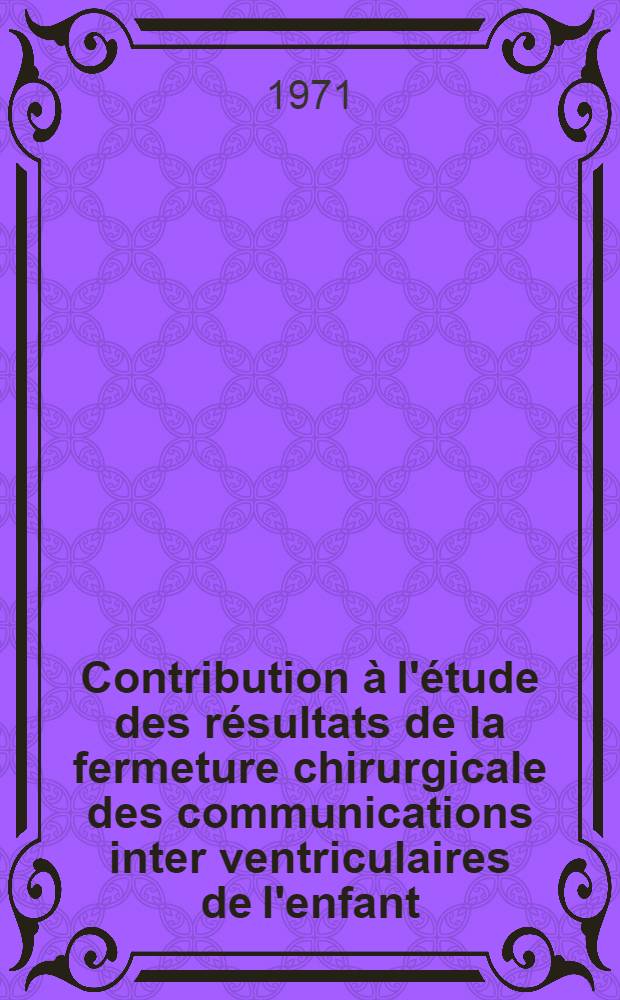 Contribution &agrave; l'&eacute;tude des r&eacute;sultats de la fermeture chirurgicale des communications inter ventriculaires de l'enfant : &Agrave; propos de 107 observations : Th&egrave;se ..