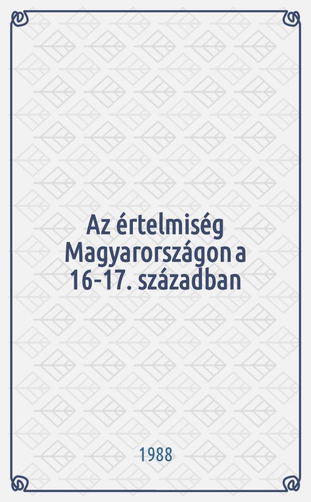 Az értelmiség Magyarországon a 16-17. században = Die Intelligenz in Ungarn in dem 16. und 17. Jahrhundert : A Csongrád m. Múzeumok igazgatósága által 1987. nov. 10-11-én Pázmány Péter halának 350. évfordulójára rend. tud. konf. anyaga